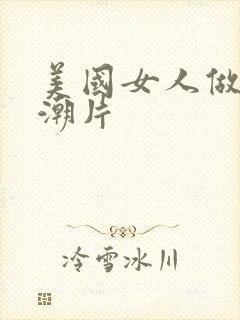 美国女人做爰高潮片