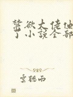 禁欲大佬他沦陷了小说全部章节