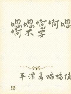 嗯嗯啊啊嗯啊嗯啊不要