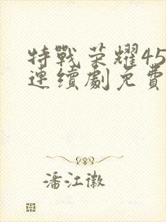 特战荣耀45集连续剧免费