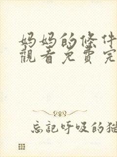 妈妈的条件在线观看免费完整版电视剧全集