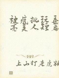 被疯批玩弄的漂亮美人短篇合集by阿回