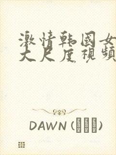 激情韩国女主播大尺度视频