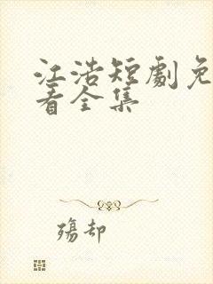 江浩短剧免费观看全集