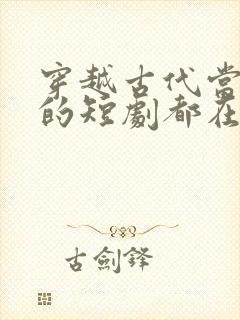 穿越古代当太子的短剧都在哪里看封面