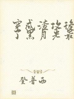 穿成渣攻后我成了黑月光最新章节更