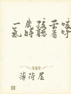 一岁孩子咳嗽喘气时听着呼噜呼噜的