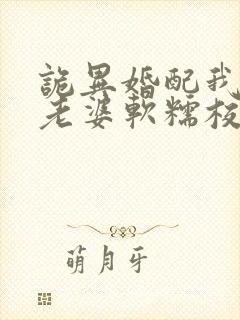 诡异婚配我诡帝老婆软糯校花笔趣阁