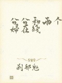 公公和两个儿媳妇在线