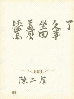 膝盖坐久了疼是怎么回事