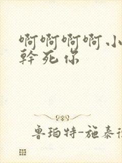 啊啊啊啊小骚货干死你