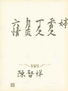 六月丁香婷婷激情爽久久