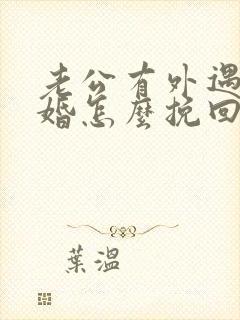 老公有外遇想离婚怎么挽回