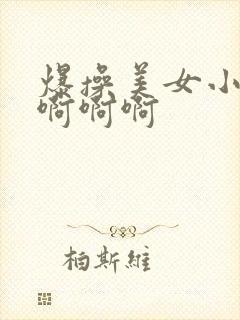 爆操美女小说啊啊啊啊