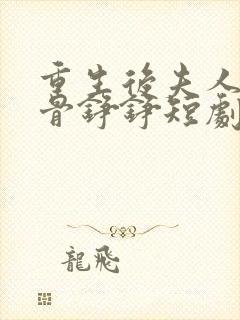 重生后夫人她反骨铮铮短剧免费观看