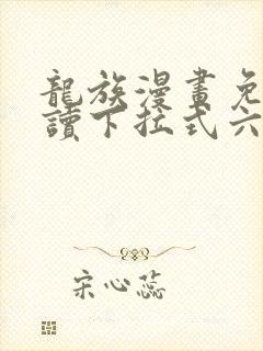 龙族漫画免费阅读下拉式六漫画