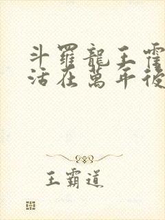 斗罗龙王霍雨浩活在万年后小说