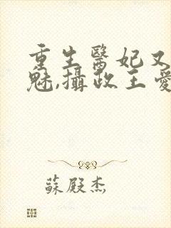 重生医妃又强又魅,摄政王爱惨了免费阅读