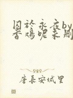 囚于永夜by麦香鸡呢未删减版