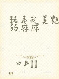 玩弄我美艳丰满的麻麻