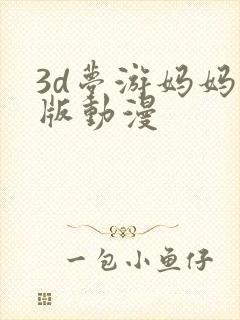 3d梦游妈妈原版动漫