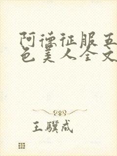 阿德征服五个绝色美人全文小说阅读