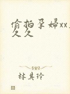 偷拍孕妇xx久久久