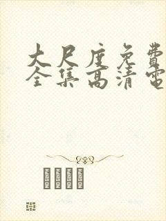 大尺度免费观看全集高清电影