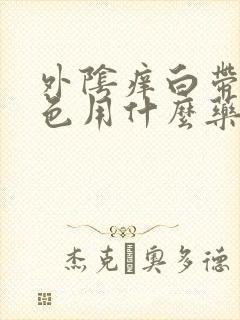 外阴痒白带黄绿色用什么药封面