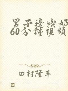 男子边吃奶边做60分钟视频