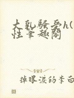 大乳骚受h(双性笔趣阁