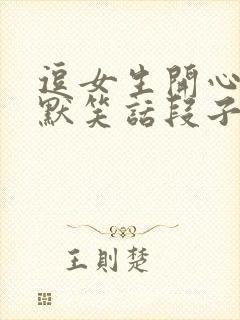 逗女生开心的幽默笑话段子