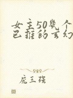 女主50几个都已推的玄幻小说