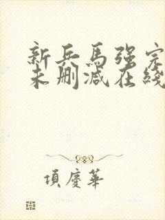 新兵马强完整版未删减在线免费观看