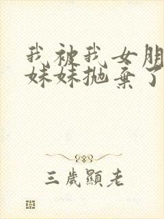 我被我女朋友的妹妹抛弃了