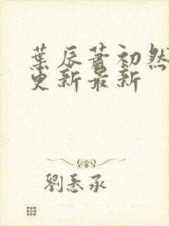 叶辰萧初然刚刚更新最新封面