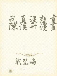 我真没想重生啊陈汉升漫画