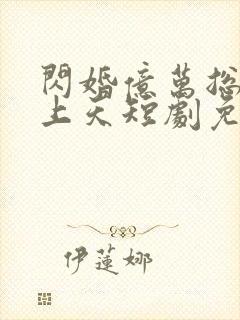 闪婚亿万总裁宠上天短剧免费观看