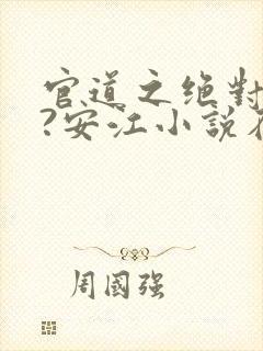 官道之绝对权力?安江小说在线全文免费阅读封面