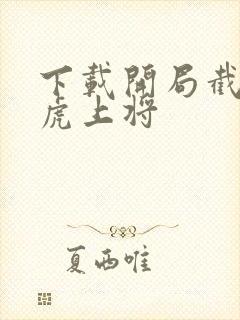 下载开局截胡五虎上将