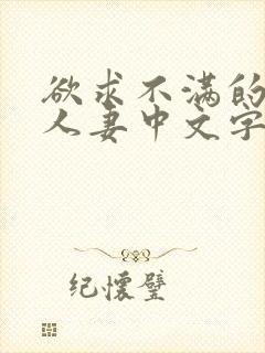 欲求不满的寂寞人妻中文字幕