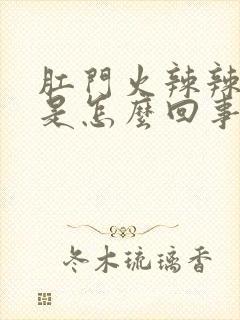 肛门火辣辣的疼是怎么回事吃什么药