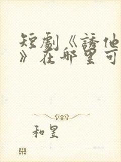 短剧《诱他失控》在哪里可以看全集封面