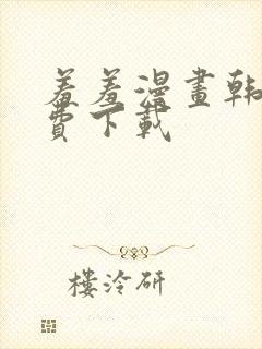 羞羞漫画韩漫免费下载