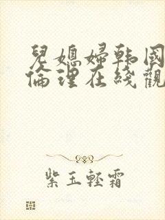 儿媳妇韩国电影伦理在线观看