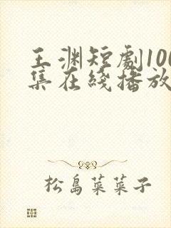 王渊短剧100集在线播放