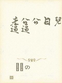 老公公日儿媳妇逼逼