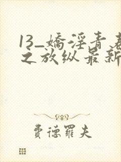 13_娇淫青春之放纵最新章节_娇淫青春