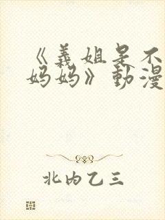 《义姐是不是良妈妈》动漫全集观看免费