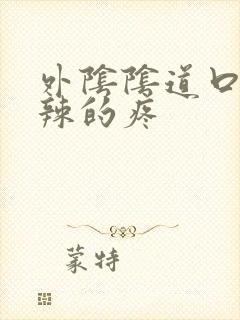 外阴阴道口火辣辣的疼